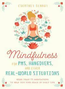Mindfulness for PMS, Hangovers, and Other Real-World Situations: More Than 75 Meditations to Help You Find Peace in Daily Life
