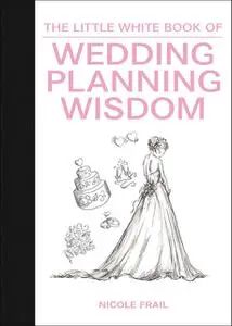«The Little White Book of Wedding Planning Wisdom» by Nicole Frail