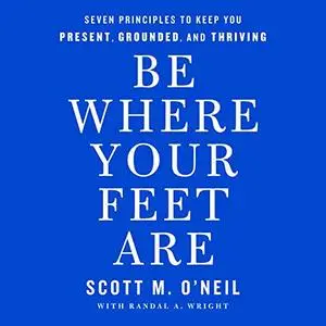 Be Where Your Feet Are: Seven Principles to Keep You Present, Grounded, and Thriving [Audiobook]