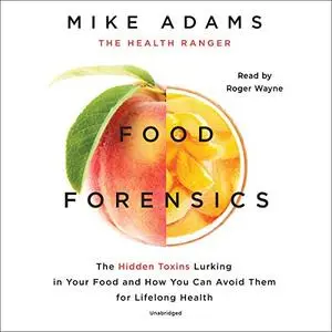 Food Forensics: The Hidden Toxins Lurking in Your Food and How You Can Avoid Them for Lifelong Health [Audiobook]