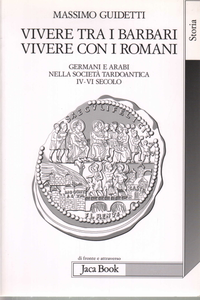 Massimo Guidetti - Vivere tra i barbari, vivere con i romani. Germani e arabi nella società tardoantica. IV-VI secolo  (2007)