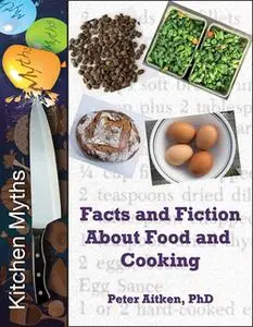 «Kitchen Myths - Facts and Fiction About Food and Cooking» by Peter Aitken (Ph.D.)