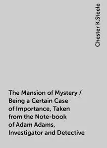 «The Mansion of Mystery / Being a Certain Case of Importance, Taken from the Note-book of Adam Adams, Investigator and D