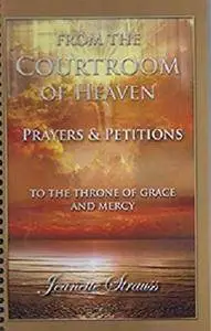 From The Courtroom Of Heaven  Prayers & Petitions: Go To The Throne Of Grace And Mercy [Kindle Edition]