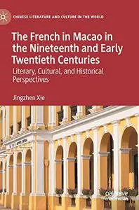 The French in Macao in the Nineteenth and Early Twentieth Centuries: Literary, Cultural, and Historical Perspectives