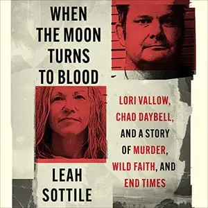 When the Moon Turns to Blood: Lori Vallow, Chad Daybell, and a Story of Murder, Wild Faith, and End Times [Audiobook]