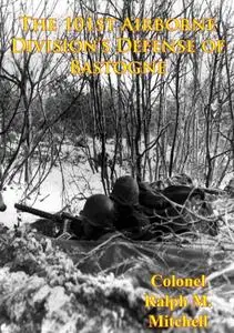 «101st Airborne Division's Defense Of Bastogne» by Colonel Ralph M. Mitchell