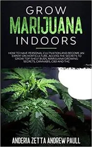 Grow Marijuana Indoors: How to Have Personal Cultivation and Become an Expert on Horticulture