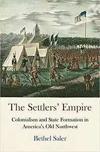 The Settlers' Empire: Colonialism and State Formation in America's Old Northwest