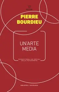 Pierre Bourdieu - Un'arte media. Saggio sugli usi sociali della fotografia