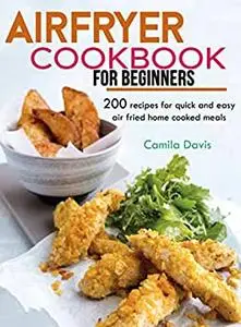 Air fryer Cookbook for Beginner: 200 recipes for quick and easy air fried home cooked meals