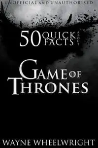 «50 Quick Facts About Game of Thrones» by Wayne Wheelwright