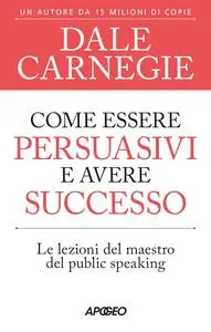 Dale Carnegie - Come essere persuasivi e avere successo