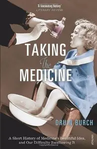 Taking the Medicine: A Short History of Medicine's Beautiful Idea, and Our Difficulty Swallowing It