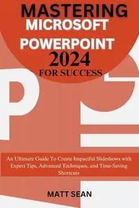 MASTERING MICROSOFT POWERPOINT 2024 FOR SUCCESS