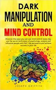 Dark Manipulation and Mind Control: Discover ways you can use Mind Control every day