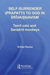 Self-Surrender (prapatti) to God in Shrivaishnavism: Tamil Cats or Sanskrit Monkeys? by Srilata Raman