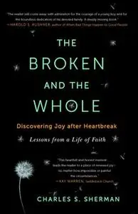«The Broken and the Whole: Discovering Joy after Heartbreak» by Charles S. Sherman