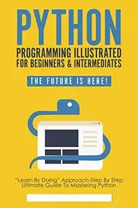 Python Programming Illustrated - python for dummies and beginners: Begin to Code with Python
