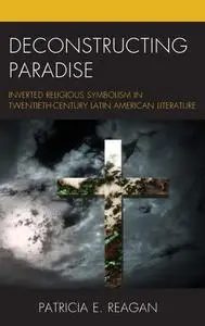 Deconstructing Paradise: Inverted Religious Symbolism in Twentieth-Century Latin American Literature