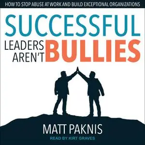 «Successful Leaders Aren't Bullies» by Matt Paknis