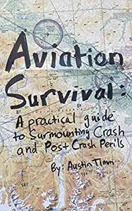 Aviation Survival: A Practical Guide to Surmounting Crash and Post Crash Perils