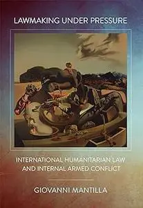 Lawmaking under Pressure: International Humanitarian Law and Internal Armed Conflict