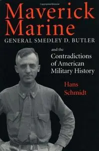 Maverick Marine: General Smedley D. Butler and the Contradictions of American Military History