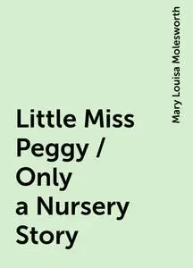 «Little Miss Peggy / Only a Nursery Story» by Mary Louisa Molesworth