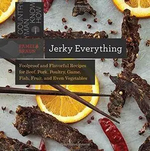 Jerky Everything: Foolproof and Flavorful Recipes for Beef, Pork, Poultry, Game, Fish, Fruit, and Even Vegetables (repost)