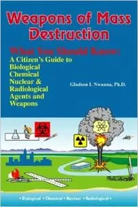Weapons of Mass Destruction, What You Should Know: A Citizen's Guide to Biological, Chemical and Nuclear Agents & Weapons