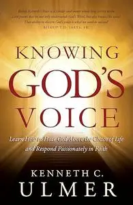 Knowing God's Voice: Learn How to Hear God Above the Chaos of Life and Respond Passionately in Faith