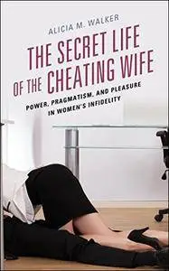 The Secret Life of the Cheating Wife: Power, Pragmatism, and Pleasure in Women's Infidelity