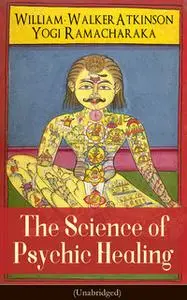 «The Science of Psychic Healing (Unabridged)» by Yogi Ramacharaka, William Walker Atkinson