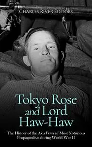 Tokyo Rose and Lord Haw-Haw: The History of the Axis Powers’ Most Notorious Propagandists during World War II