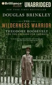 The Wilderness Warrior: Theodore Roosevelt and the Crusade for America (Audiobook) (Repost)