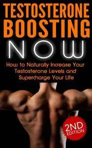 Testosterone Boosting NOW: How to Naturally Increase Your Testosterone Levels and Supercharge Your Life