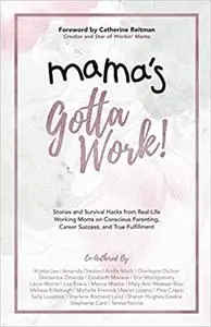 Mama's Gotta Work: Stories and Survival Hacks from Real-Life Working Moms on Conscious Parenting, Career Success, and Tr