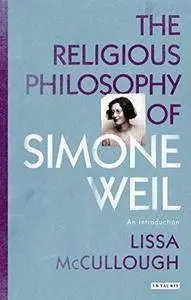 The Religious Philosophy of Simone Weil: An Introduction (Library of Modern Religion)