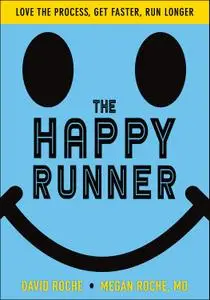 The Happy Runner: Love the Process, Get Faster, Run Longer