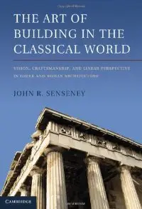 The Art of Building in the Classical World: Vision, Craftsmanship, and Linear Perspective in Greek and Roman... (repost)