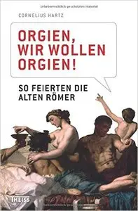 Orgien, wir wollen Orgien!: So feierten die alten Römer