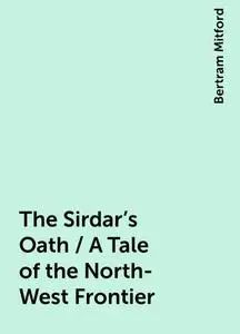 «The Sirdar's Oath / A Tale of the North-West Frontier» by Bertram Mitford