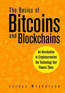 The Basics of Bitcoins and Blockchains An Introduction to Cryptocurrencies the Technology that Powers Them