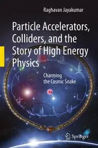 Particle Accelerators, Colliders, and the Story of High Energy Physics: Charming the Cosmic Snake