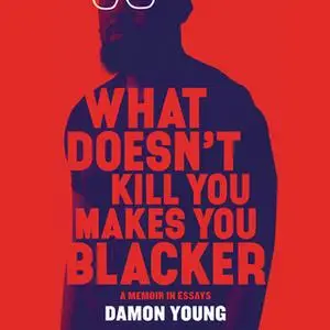 «What Doesn't Kill You Makes You Blacker: A Memoir in Essays» by Damon Young