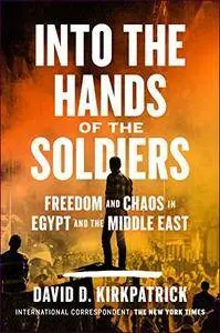 Into the Hands of the Soldiers: Freedom and Chaos in Egypt and the Middle East