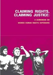 Claiming Rights, Claiming Justice: A Guidebook on Women Human Rights Defenders