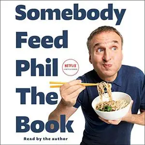 Somebody Feed Phil the Book: Untold Stories, Behind-the-Scenes Photos and Favorite Recipes: A Cookbook [Audiobook]