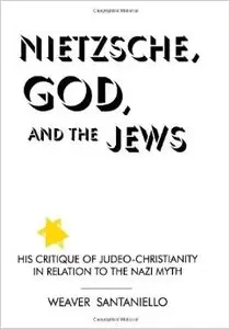 Nietzsche, God and the Jews: His Critique of Judeo-Christianity in Relation to the Nazi Myth